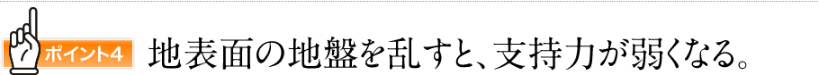 ポイント4　地表面の地盤を乱すと、支持力が弱くなる。