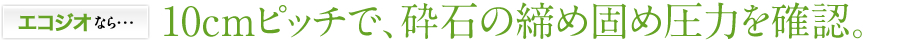 エコジオなら・・・10cmピッチで、砕石の締め固め圧力を確認。