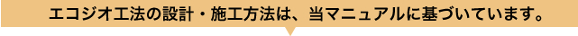 エコジオ工法の設計・施工方法は、当マニュアルに基づいています。